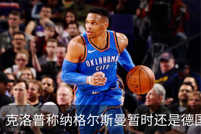 克洛普称纳格尔斯曼暂时还是德国主帅，纳帅拒绝回应：下一个问题